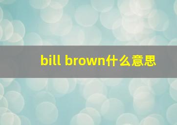 bill brown什么意思